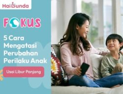 5 Cara Mengatasi Perubahan Perilaku Anak Usai Libur Panjang